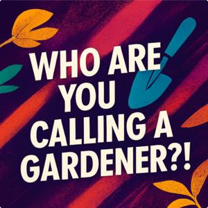 Who are you calling a gardener?!