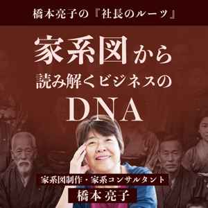 橋本亮子の『社長のルーツ』〜家系図から読み解くビジネスのDNA〜