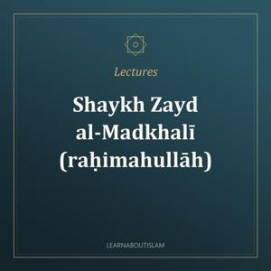 Lectures – Shaykh Zayd al-Madkhalī (raḥimahullāh)