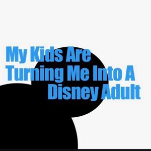 My kids are turning me into a Disney adult.