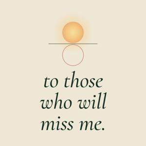 to those who will miss me.