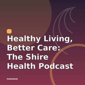 Healthy Living, Better Care: The Shire Health Podcast