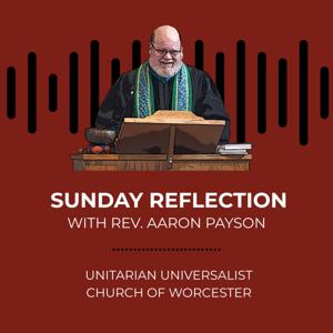 Sunday Reflection with Rev. Aaron Payson @ The Unitarian Universalist Church of Worcester, MA