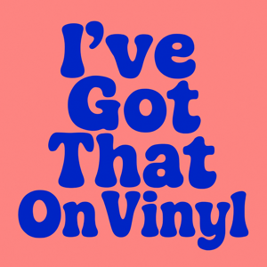 Ive Got that on Vinyl