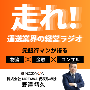 走れ!運送業界の経営ラジオ ── 元銀行マンが語る「物流」 ✕ 「金融」 ✕ 「コンサル」