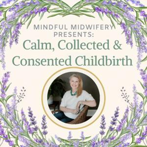 Mindful Midwifery Presents: Calm, Collected & Consented Childbirth