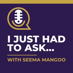 I Just Had to Ask...with Seema Mangoo