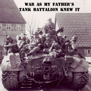 War As My Fathers Tank Battalion Knew It