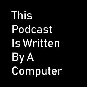 This Podcast Is Written By A Computer