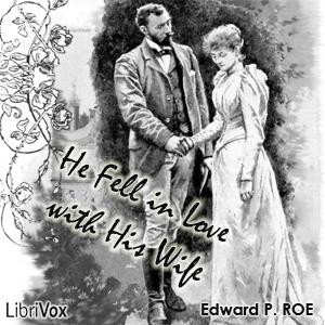 He Fell in Love with His Wife by Edward P. Roe (1838 - 1888)