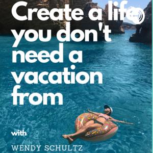Create a Life You Don't Need a Vacation From