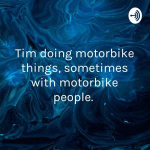 Tim doing motorcycle things, sometimes with motorbike people.