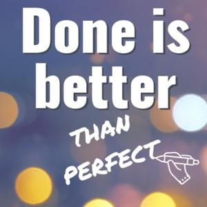 Done is Better Than Perfect