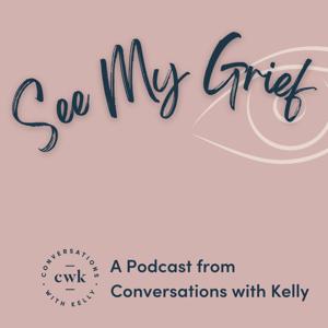 See My Grief - A Podcast from Conversations with Kelly by Kelly Grosklags, LICSW