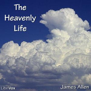 Heavenly Life, The by James Allen (1864 - 1912)