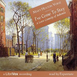 I've Come to Stay:  A Love Comedy of Bohemia by Mary Heaton Vorse (1874 - 1966)