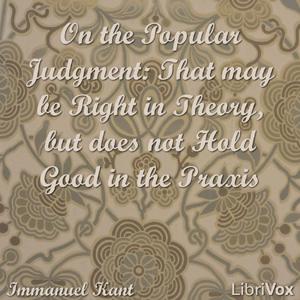 On the Popular Judgment: That may be Right in Theory, but does not Hold Good in the Praxis by Immanuel Kant (1724 - 1804)