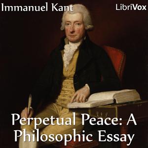 Perpetual Peace: A Philosophic Essay (Hastie Translation) by Immanuel Kant (1724 - 1804)
