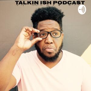 TALKIN ISH PODCAST