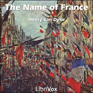 Name of France, The by Henry van Dyke (1852 - 1933)