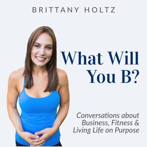 What Will You B? Business, Fitness and Living Life on Purpose