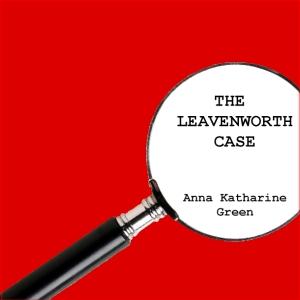Leavenworth Case, The by Anna Katharine Green (1864 - 1935)