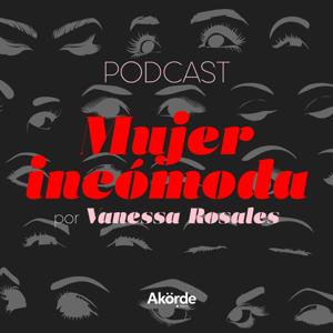 Mujer Incómoda con Vanessa Rosales by Akorde Podcast