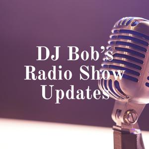 DJ Bob's Radio Show Updates