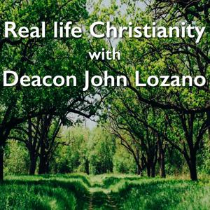 Real Life Christianity with Deacon John Lozano