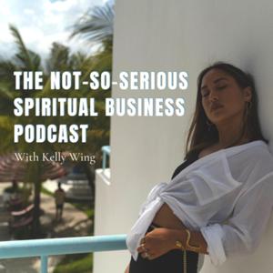 The Not-So-Serious Spiritual Business Podcast with Kelly Wing