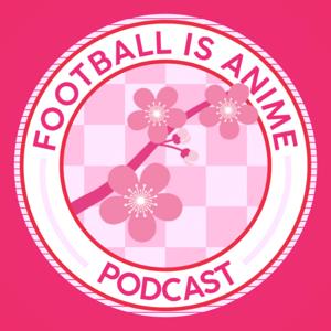 Football Is Anime Podcast