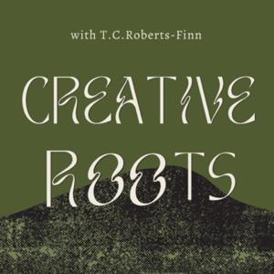 Creative Roots - with T. C. Roberts-Finn