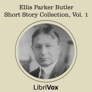 Ellis Parker Butler Short Story Collection, Vol 1 by Ellis Parker Butler (1869 - 1937)