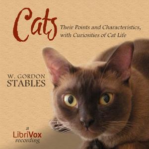 Cats: Their Points and Characteristics, with Curiosities of Cat  Life, and a Chapter on Feline Ailments by W. Gordon Stables (1840 - 1910)