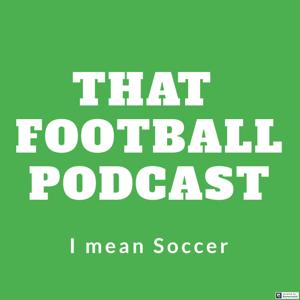 That Football Podcast, I mean Soccer!