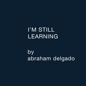 I'm Still Learning (Abraham Delgado)