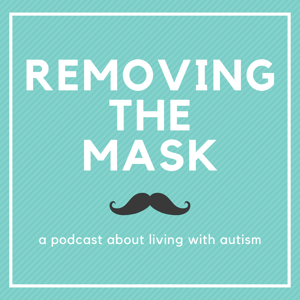 Removing The Mask - A Podcast About Living With Autism