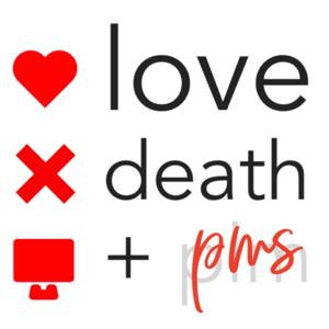 Love, Death + PMS