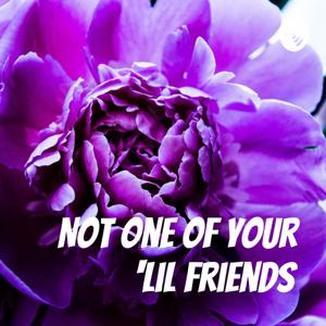 Not One Of Your ‘Lil Friends