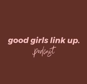 Good Girls Link Up Podcast