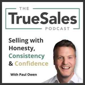 The True Sales Podcast: Selling with Honesty, Consistency & Confidence