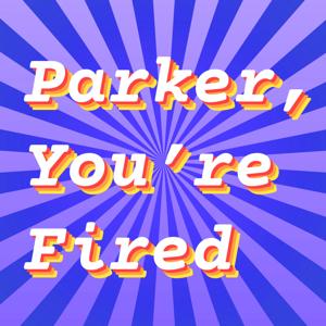 Parker You're Fired » Podcast Episodes