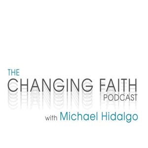 The Changing Faith Podcast with Michael Hidalgo