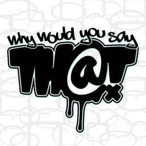 WWYST? (Why Would You Say That?)