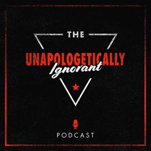 The Unapologetically Ignorant Podcast