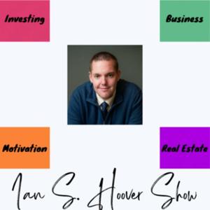 The Ian S. Hoover Show - Business + Real Estate + Investing + Motivation