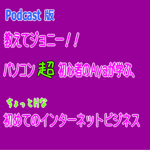 教えてジョニー！Ayaの初めてのインターネットビジネス【Podcast版】