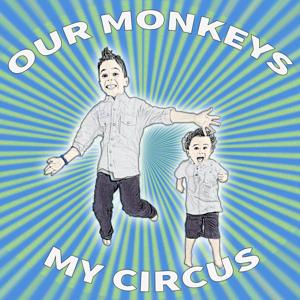 our monkeys, my circus: a dad's tale