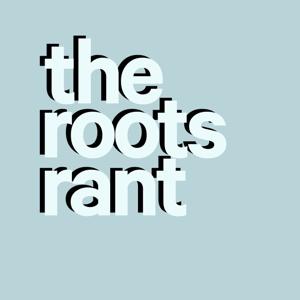 The Roots Rant