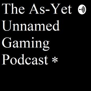 The As-Yet Unnamed Gaming Podcast
